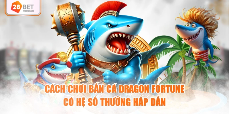 Cách chơi bắn cá Dragon Fortune có hệ số thưởng hấp dẫn