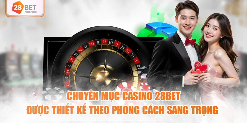 Chuyên mục casino 28BET được thiết kế theo phong cách sang trọng