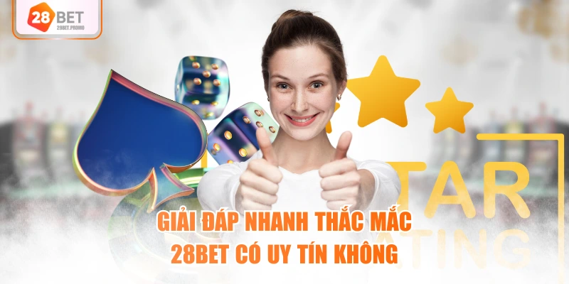 Giải đáp nhanh thắc mắc 28BET có uy tín không