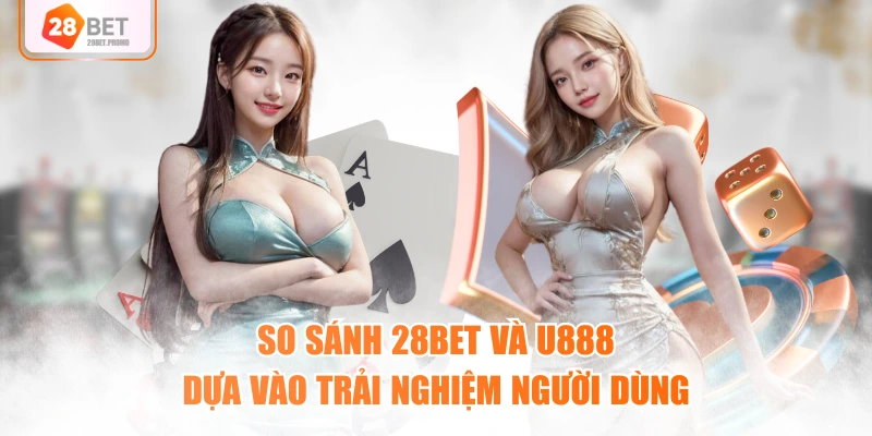 So sánh 28BET và U888 dựa vào trải nghiệm người dùng