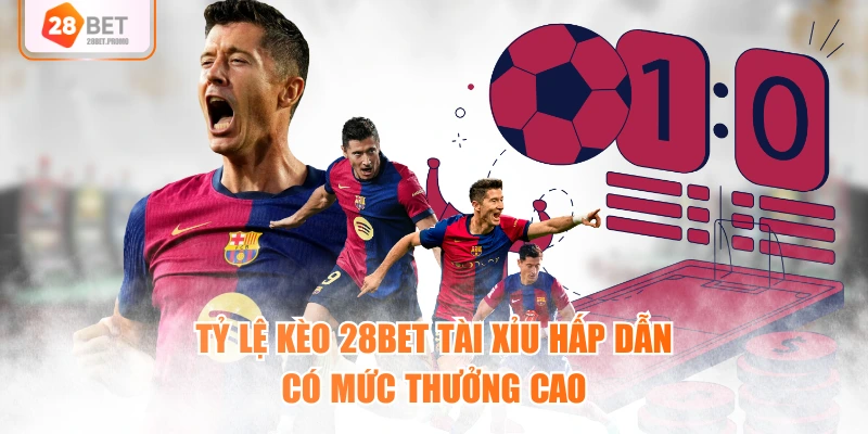 Tỷ lệ kèo 28BET tài xỉu hấp dẫn có mức thưởng cao